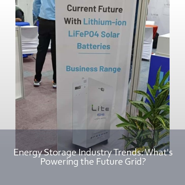 Energy Storage Industry Trends: What's Powering the Future Grid?